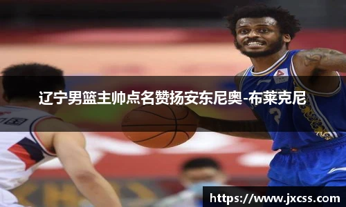 辽宁男篮主帅点名赞扬安东尼奥-布莱克尼