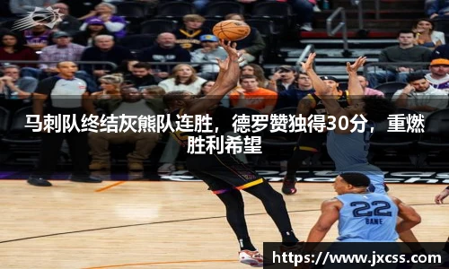 马刺队终结灰熊队连胜，德罗赞独得30分，重燃胜利希望