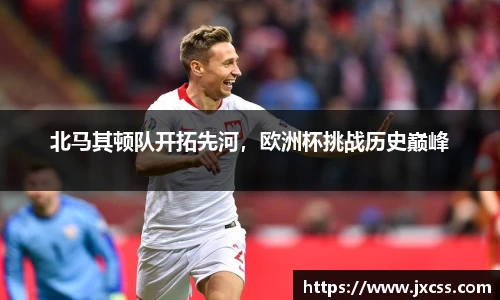 北马其顿队开拓先河，欧洲杯挑战历史巅峰