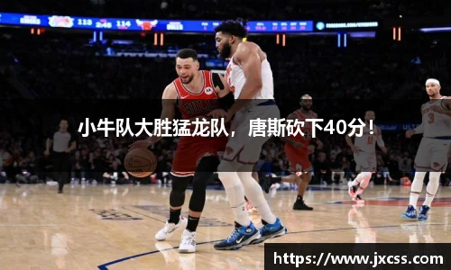 小牛队大胜猛龙队，唐斯砍下40分！