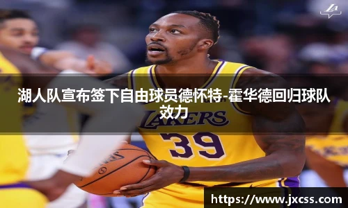 湖人队宣布签下自由球员德怀特-霍华德回归球队效力