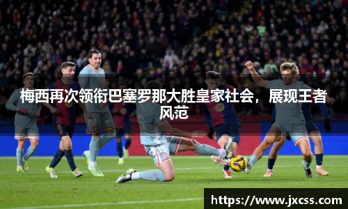 梅西再次领衔巴塞罗那大胜皇家社会，展现王者风范