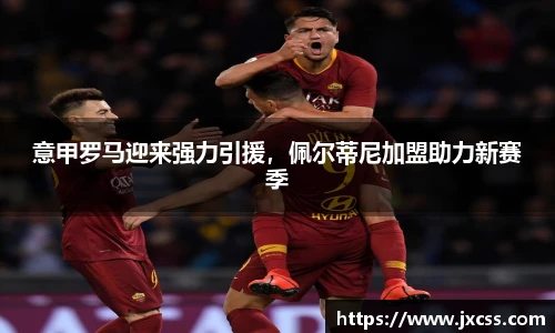 意甲罗马迎来强力引援，佩尔蒂尼加盟助力新赛季