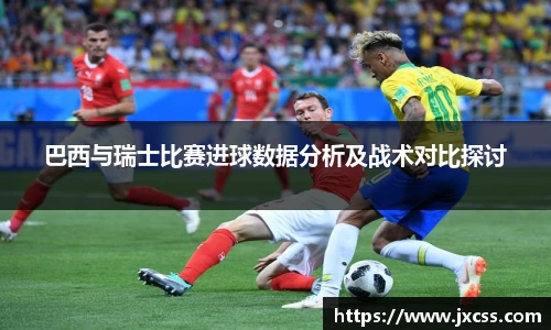 巴西与瑞士比赛进球数据分析及战术对比探讨