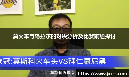 莫火车与乌拉尔的对决分析及比赛前瞻探讨