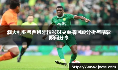 澳大利亚与西班牙精彩对决重播回顾分析与精彩瞬间分享